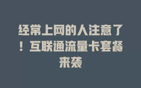 经常上网的人注意了！互联通流量卡套餐来袭