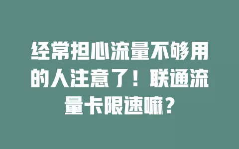 经常担心流量不够用的人注意了！联通流量卡限速嘛？