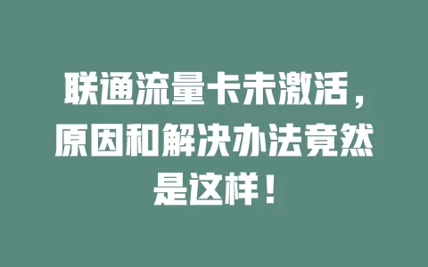 联通流量卡未激活，原因和解决办法竟然是这样！