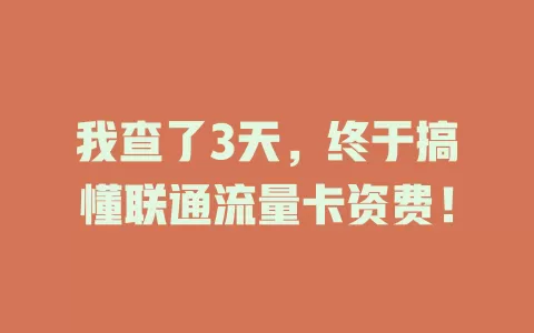 我查了3天，终于搞懂联通流量卡资费！