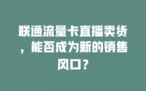联通流量卡直播卖货，能否成为新的销售风口？