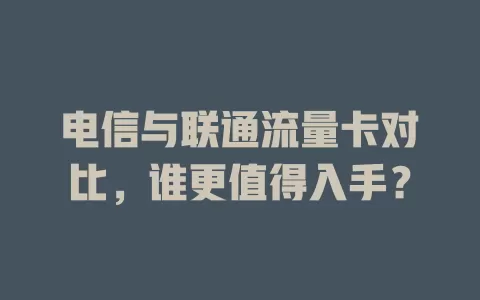 电信与联通流量卡对比，谁更值得入手？