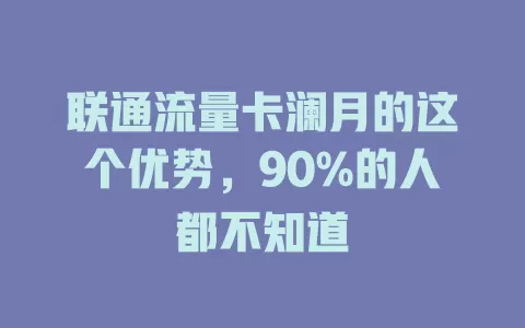 联通流量卡澜月的这个优势，90%的人都不知道