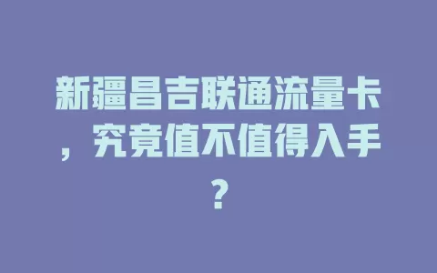 新疆昌吉联通流量卡，究竟值不值得入手？
