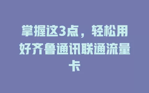 掌握这3点，轻松用好齐鲁通讯联通流量卡