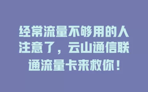 经常流量不够用的人注意了，云山通信联通流量卡来救你！