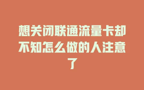 想关闭联通流量卡却不知怎么做的人注意了