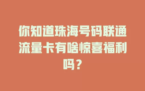你知道珠海号码联通流量卡有啥惊喜福利吗？