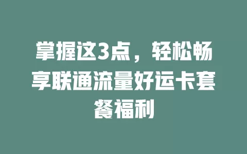 掌握这3点，轻松畅享联通流量好运卡套餐福利