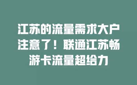 江苏的流量需求大户注意了！联通江苏畅游卡流量超给力