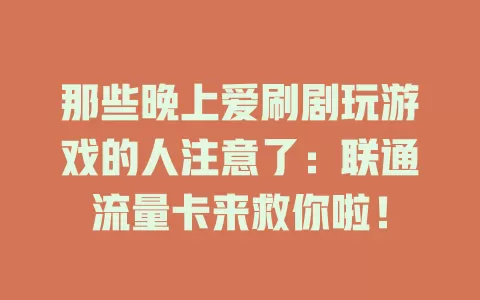 那些晚上爱刷剧玩游戏的人注意了：联通流量卡来救你啦！