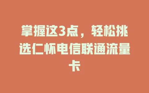 掌握这3点，轻松挑选仁怀电信联通流量卡