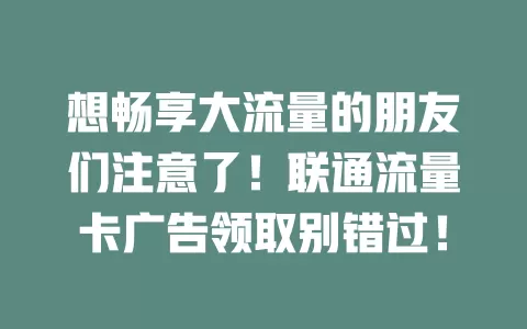 想畅享大流量的朋友们注意了！联通流量卡广告领取别错过！