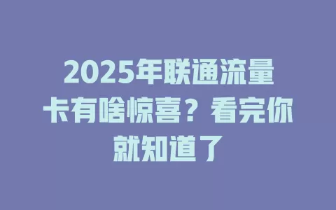 2025年联通流量卡有啥惊喜？看完你就知道了
