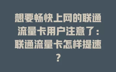 想要畅快上网的联通流量卡用户注意了：联通流量卡怎样提速？