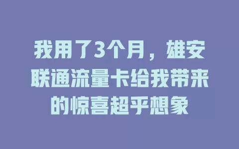 我用了3个月，雄安联通流量卡给我带来的惊喜超乎想象