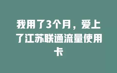 我用了3个月，爱上了江苏联通流量使用卡