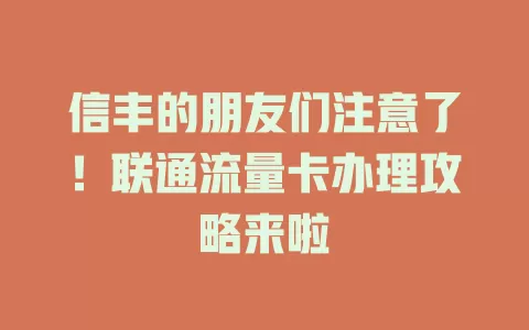 信丰的朋友们注意了！联通流量卡办理攻略来啦