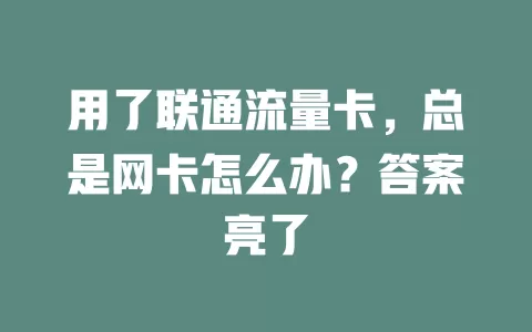 用了联通流量卡，总是网卡怎么办？答案亮了
