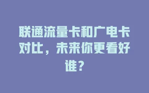 联通流量卡和广电卡对比，未来你更看好谁？