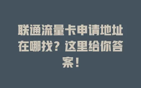 联通流量卡申请地址在哪找？这里给你答案！