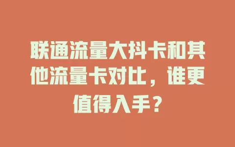 联通流量大抖卡和其他流量卡对比，谁更值得入手？