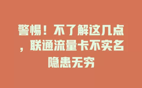 警惕！不了解这几点，联通流量卡不实名隐患无穷