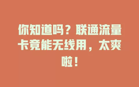 你知道吗？联通流量卡竟能无线用，太爽啦！