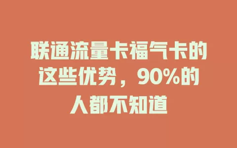 联通流量卡福气卡的这些优势，90%的人都不知道