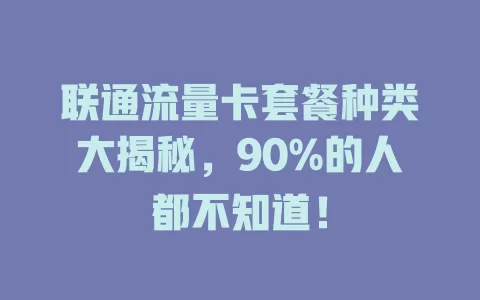 联通流量卡套餐种类大揭秘，90%的人都不知道！
