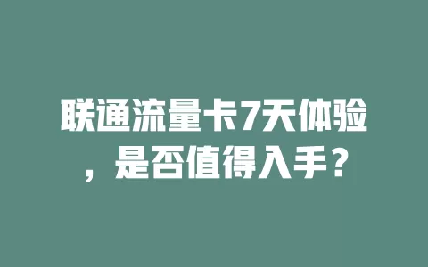 联通流量卡7天体验，是否值得入手？