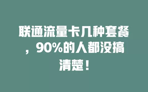 联通流量卡几种套餐，90%的人都没搞清楚！