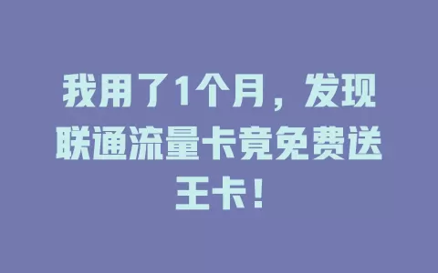 我用了1个月，发现联通流量卡竟免费送王卡！