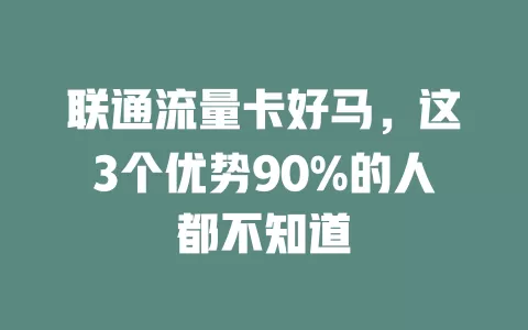 联通流量卡好马，这3个优势90%的人都不知道