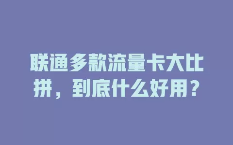 联通多款流量卡大比拼，到底什么好用？