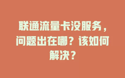 联通流量卡没服务，问题出在哪？该如何解决？