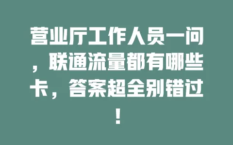 营业厅工作人员一问，联通流量都有哪些卡，答案超全别错过！