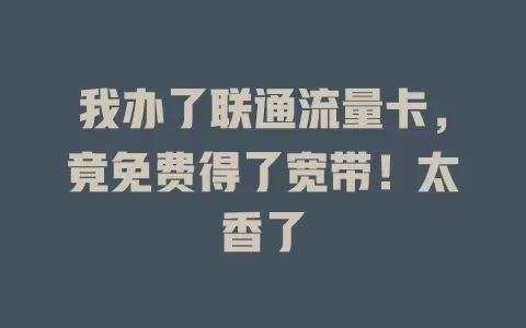 我办了联通流量卡，竟免费得了宽带！太香了