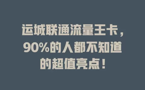运城联通流量王卡，90%的人都不知道的超值亮点！