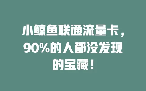 小鲸鱼联通流量卡，90%的人都没发现的宝藏！