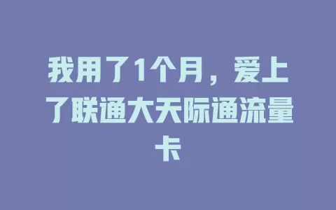 我用了1个月，爱上了联通大天际通流量卡