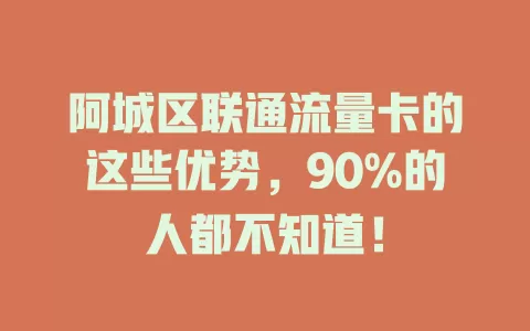 阿城区联通流量卡的这些优势，90%的人都不知道！