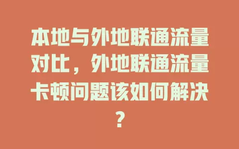 本地与外地联通流量对比，外地联通流量卡顿问题该如何解决？