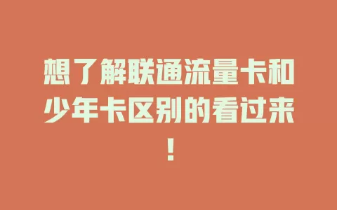 想了解联通流量卡和少年卡区别的看过来！