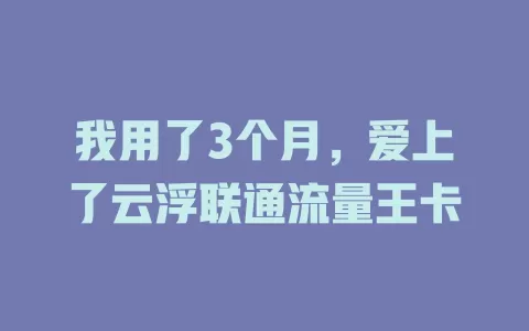 我用了3个月，爱上了云浮联通流量王卡