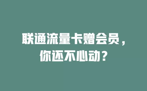 联通流量卡赠会员，你还不心动？