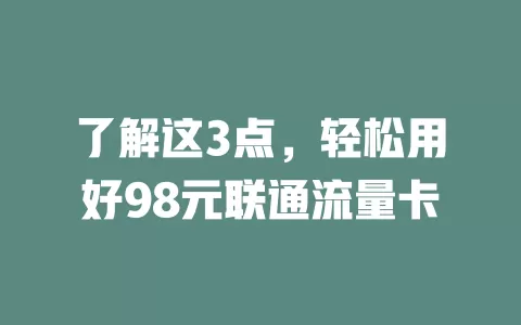 了解这3点，轻松用好98元联通流量卡