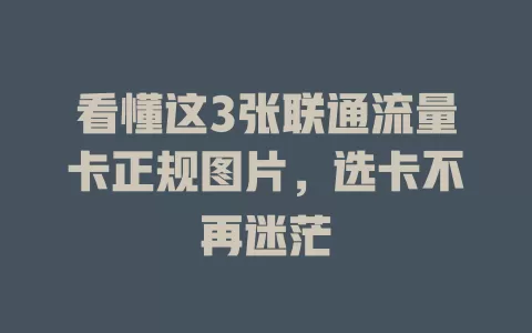 看懂这3张联通流量卡正规图片，选卡不再迷茫