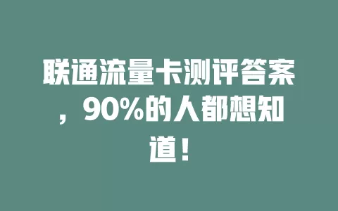 联通流量卡测评答案，90%的人都想知道！
