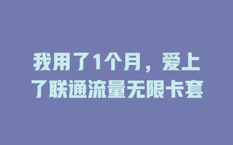 我用了1个月，爱上了联通流量无限卡套